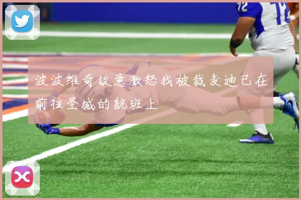 波波维奇故意激怒我被裁麦迪已在前往圣城的航班上