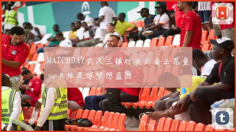 MATCHDAY武汉三镇对决云南玉昆童心共绘足球梦想蓝图