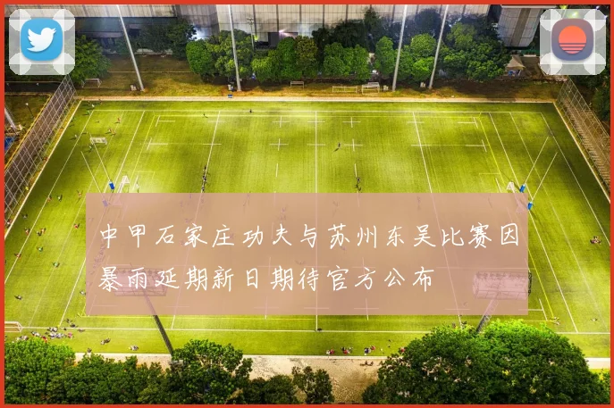 中甲石家庄功夫与苏州东吴比赛因暴雨延期新日期待官方公布