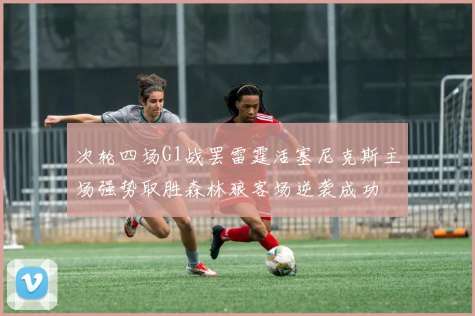次轮四场G1战罢雷霆活塞尼克斯主场强势取胜森林狼客场逆袭成功