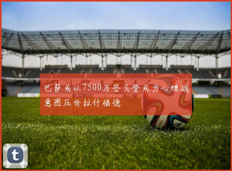 巴萨或以7500万签戈登或为心理战意图压价拉什福德