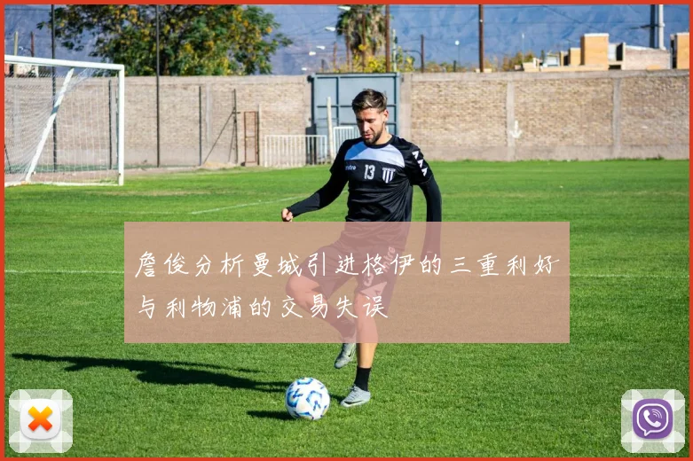 詹俊分析曼城引进格伊的三重利好与利物浦的交易失误