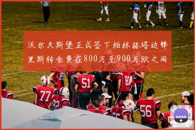 沃尔夫斯堡正式签下柏林赫塔边锋里斯转会费在800万至900万欧之间