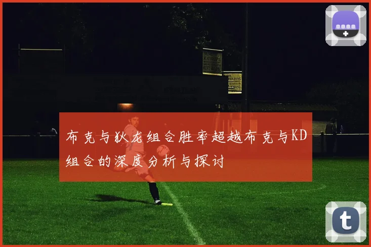 布克与狄龙组合胜率超越布克与KD组合的深度分析与探讨