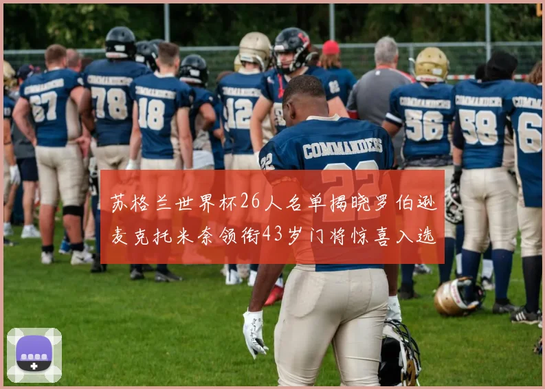苏格兰世界杯26人名单揭晓罗伯逊麦克托米奈领衔43岁门将惊喜入选