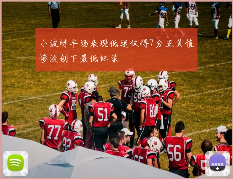 小波特半场表现低迷仅得7分正负值惨淡创下最低纪录